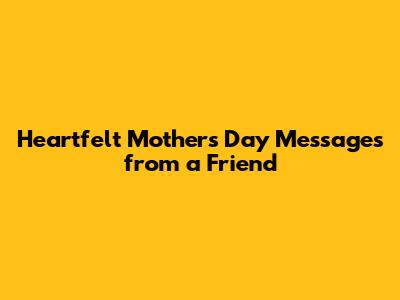 Heartfelt Mother's Day Messages from a Friend