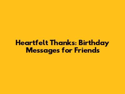 Heartfelt Thanks: Birthday Messages for Friends