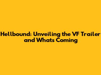 Hellbound: Unveiling the VF Trailer and What's Coming