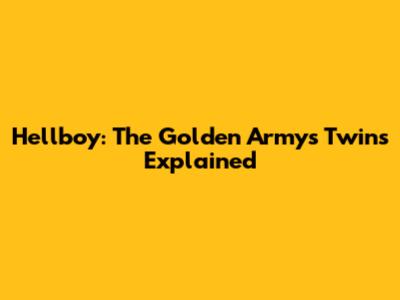 Hellboy: The Golden Army's Twins Explained