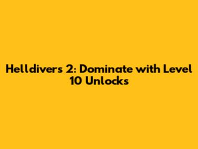 Helldivers 2: Dominate with Level 10 Unlocks