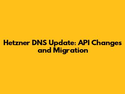 Hetzner DNS Update: API Changes and Migration
