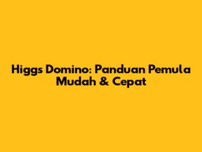 Higgs Domino: Panduan Pemula Mudah & Cepat
