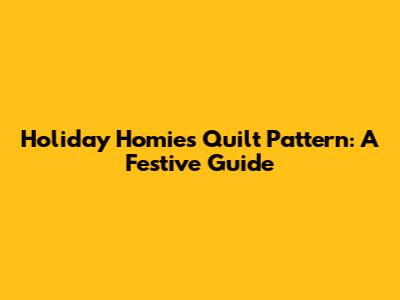 Holiday Homies Quilt Pattern: A Festive Guide