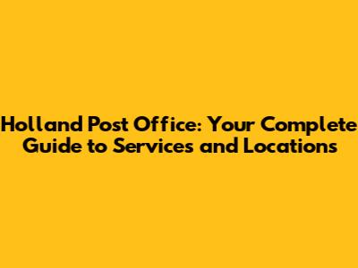 Holland Post Office: Your Complete Guide to Services and Locations