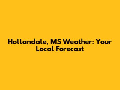 Hollandale, MS Weather: Your Local Forecast