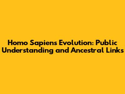 Homo Sapiens Evolution: Public Understanding and Ancestral Links