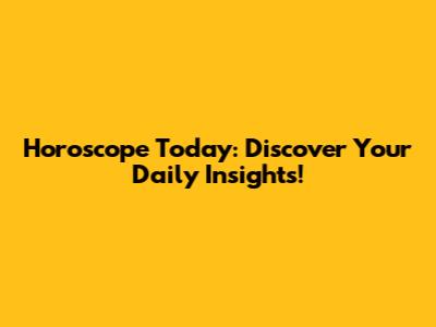 Horoscope Today: Discover Your Daily Insights!