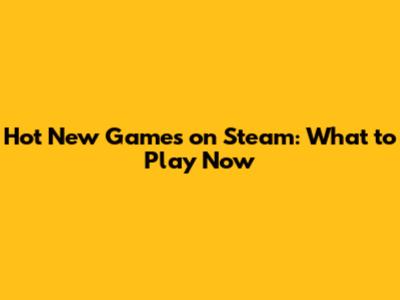 Hot New Games on Steam: What to Play Now