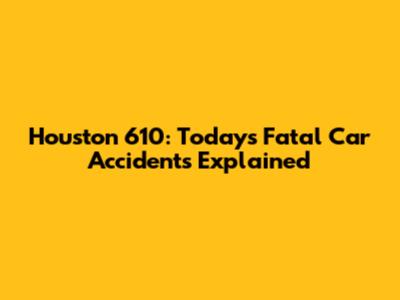 Houston 610: Today's Fatal Car Accidents Explained