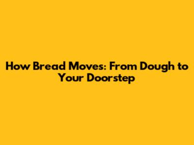 How Bread Moves: From Dough to Your Doorstep
