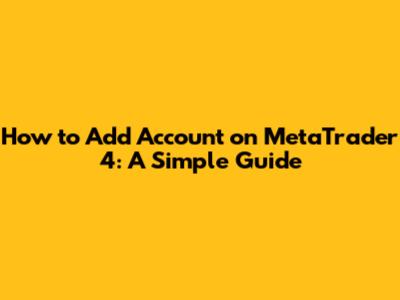 How to Add Account on MetaTrader 4: A Simple Guide