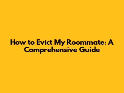 How to Evict My Roommate: A Comprehensive Guide