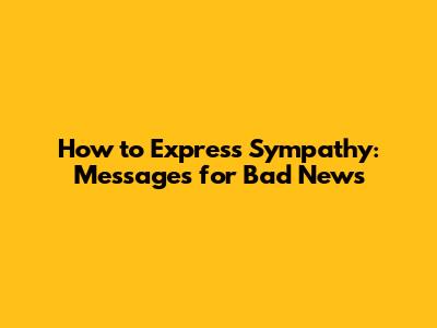 How to Express Sympathy: Messages for Bad News