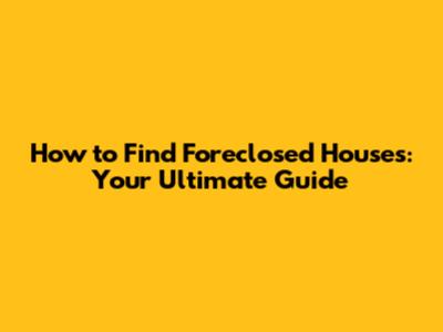 How to Find Foreclosed Houses: Your Ultimate Guide