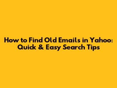 How to Find Old Emails in Yahoo: Quick & Easy Search Tips