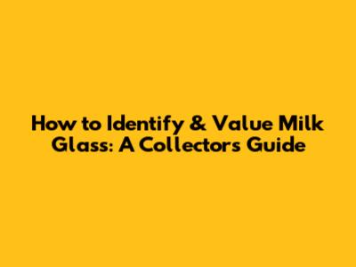 How to Identify & Value Milk Glass: A Collector's Guide