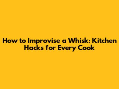 How to Improvise a Whisk: Kitchen Hacks for Every Cook