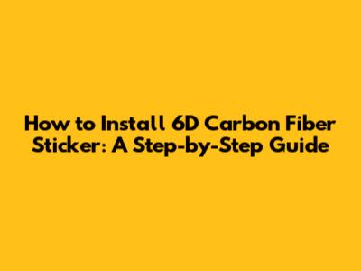 How to Install 6D Carbon Fiber Sticker: A Step-by-Step Guide