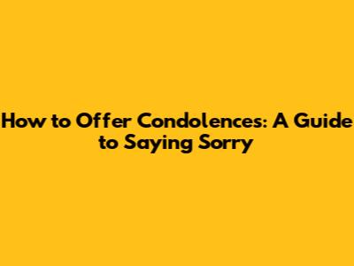 How to Offer Condolences: A Guide to Saying Sorry