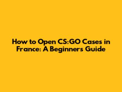 How to Open CS:GO Cases in France: A Beginner's Guide