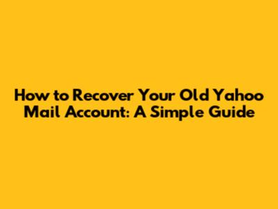 How to Recover Your Old Yahoo Mail Account: A Simple Guide