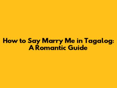 How to Say "Marry Me" in Tagalog: A Romantic Guide
