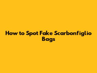 How to Spot Fake Scarbonfiglio Bags