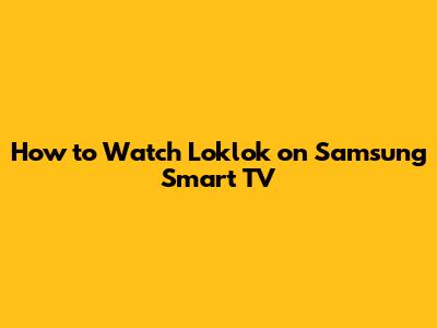How to Watch Loklok on Samsung Smart TV