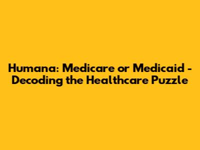 Humana: Medicare or Medicaid - Decoding the Healthcare Puzzle