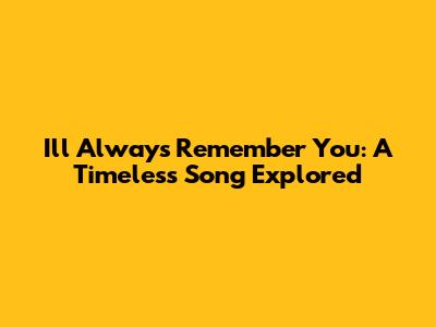 I'll Always Remember You: A Timeless Song Explored