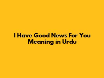 I Have Good News For You Meaning in Urdu