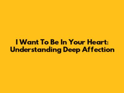 I Want To Be In Your Heart: Understanding Deep Affection