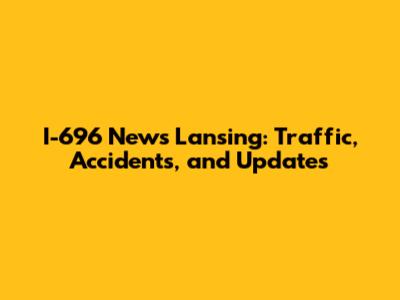 I-696 News Lansing: Traffic, Accidents, and Updates