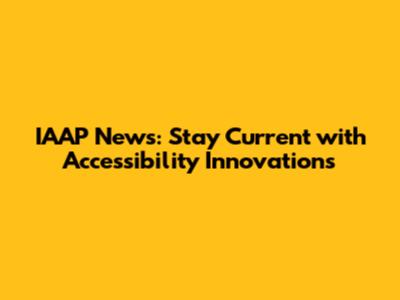 IAAP News: Stay Current with Accessibility Innovations