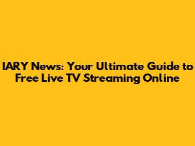 IARY News: Your Ultimate Guide to Free Live TV Streaming Online