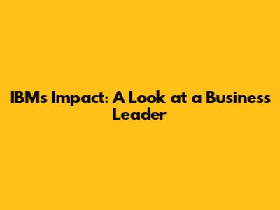 IBM's Impact: A Look at a Business Leader