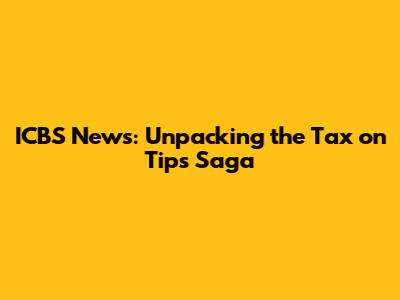 ICBS News: Unpacking the Tax on Tips Saga