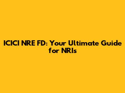 ICICI NRE FD: Your Ultimate Guide for NRIs