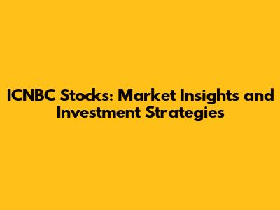 ICNBC Stocks: Market Insights and Investment Strategies