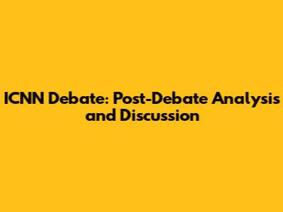 ICNN Debate: Post-Debate Analysis and Discussion
