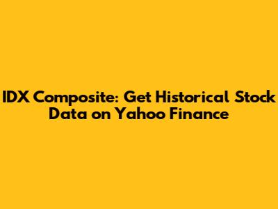 IDX Composite: Get Historical Stock Data on Yahoo Finance