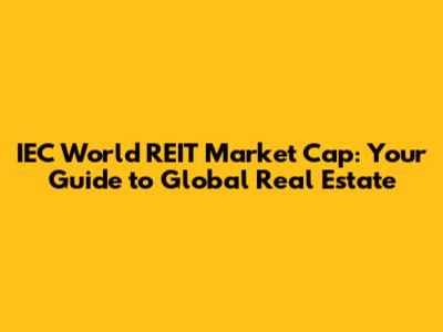IEC World REIT Market Cap: Your Guide to Global Real Estate