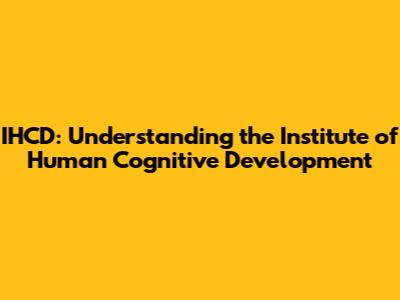 IHCD: Understanding the Institute of Human Cognitive Development