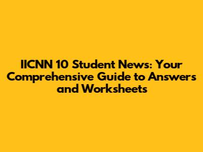 IICNN 10 Student News: Your Comprehensive Guide to Answers and Worksheets