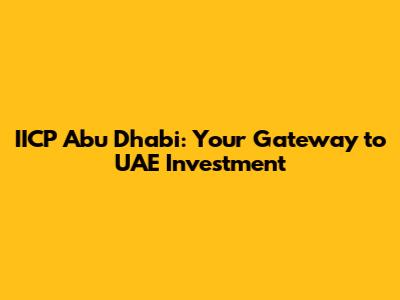 IICP Abu Dhabi: Your Gateway to UAE Investment
