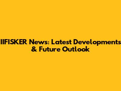 IIFISKER News: Latest Developments & Future Outlook