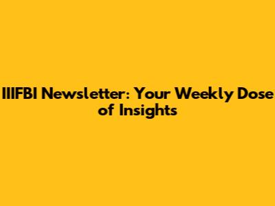 IIIFBI Newsletter: Your Weekly Dose of Insights