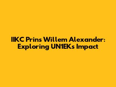 IIKC Prins Willem Alexander: Exploring UN1EK's Impact