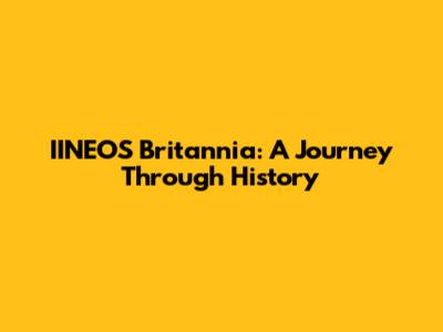 IINEOS Britannia: A Journey Through History
